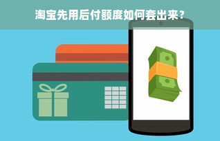 淘宝先用后付额度如何套出来？