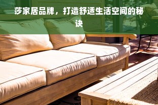 莎家居品牌，打造舒适生活空间的秘诀