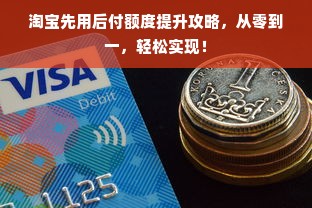 淘宝先用后付额度提升攻略，从零到一，轻松实现！