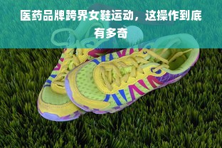 医药品牌跨界女鞋运动，这操作到底有多奇