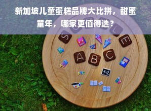 新加坡儿童蛋糕品牌大比拼，甜蜜童年，哪家更值得选？