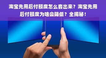 淘宝先用后付额度怎么套出来？淘宝先用后付额度为啥会降低？全揭秘！