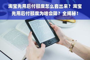 淘宝先用后付额度怎么套出来？淘宝先用后付额度为啥会降？全揭秘！