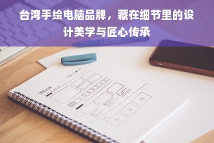 台湾手绘电脑品牌，藏在细节里的设计美学与匠心传承