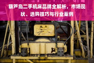 葫芦岛二手机床品牌全解析，市场现状、选购技巧与行业案例