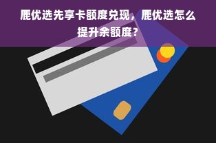 鹿优选先享卡额度兑现，鹿优选怎么提升余额度？