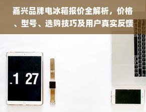 嘉兴品牌电冰箱报价全解析，价格、型号、选购技巧及用户真实反馈