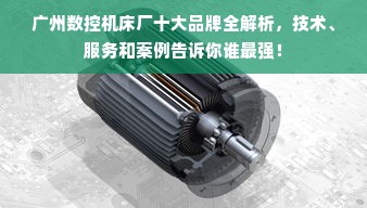 广州数控机床厂十大品牌全解析，技术、服务和案例告诉你谁最强！