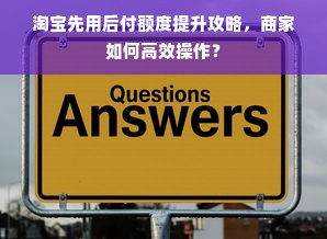 淘宝先用后付额度提升攻略，商家如何高效操作？