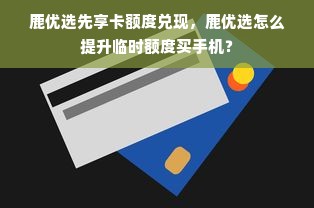 鹿优选先享卡额度兑现，鹿优选怎么提升临时额度买手机？