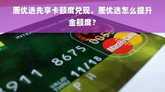 鹿优选先享卡额度兑现，鹿优选怎么提升金额度？