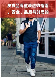皮衣品牌童装选购指南，安全、品质与时尚的平衡之道