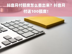 抖音月付额度怎么套出来？抖音月付送100额度！