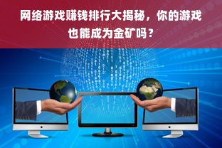 网络游戏赚钱排行大揭秘，你的游戏也能成为金矿吗？