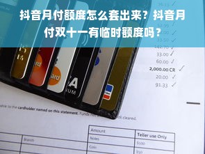 抖音月付额度怎么套出来？抖音月付双十一有临时额度吗？
