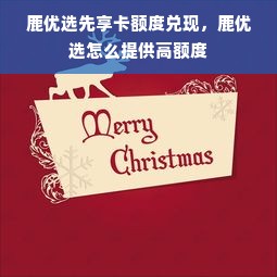 鹿优选先享卡额度兑现，鹿优选怎么提供高额度