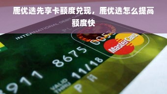 鹿优选先享卡额度兑现，鹿优选怎么提高额度快