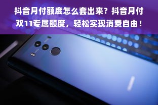 抖音月付额度怎么套出来？抖音月付双11专属额度，轻松实现消费自由！