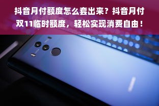 抖音月付额度怎么套出来？抖音月付双11临时额度，轻松实现消费自由！