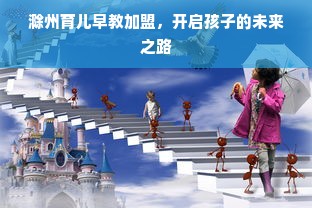 滁州育儿早教加盟，开启孩子的未来之路