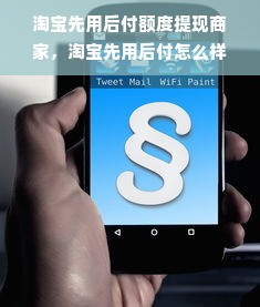 淘宝先用后付额度提现商家，淘宝先用后付怎么样出额度