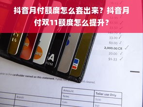 抖音月付额度怎么套出来？抖音月付双11额度怎么提升？