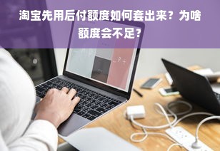 淘宝先用后付额度如何套出来？为啥额度会不足？