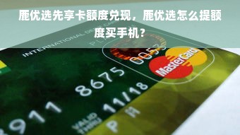 鹿优选先享卡额度兑现，鹿优选怎么提额度买手机？
