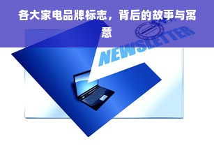 各大家电品牌标志，背后的故事与寓意