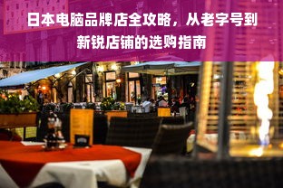 日本电脑品牌店全攻略，从老字号到新锐店铺的选购指南