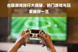 台服游戏排行大揭秘，热门游戏与玩家偏好一览