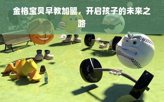 金格宝贝早教加盟，开启孩子的未来之路