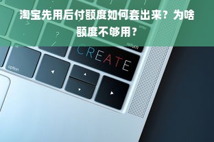 淘宝先用后付额度如何套出来？为啥额度不够用？
