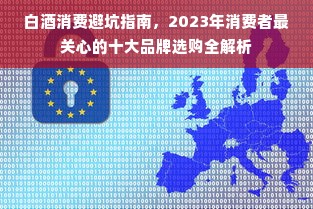 白酒消费避坑指南，2023年消费者最关心的十大品牌选购全解析