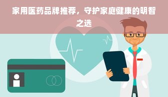 家用医药品牌推荐，守护家庭健康的明智之选