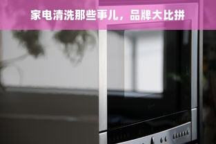 家电清洗那些事儿，品牌大比拼