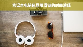 笔记本电脑包品牌项链的时尚演绎