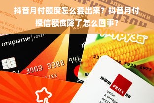 抖音月付额度怎么套出来？抖音月付授信额度降了怎么回事？