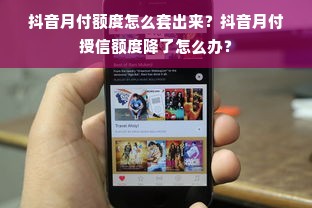 抖音月付额度怎么套出来？抖音月付授信额度降了怎么办？