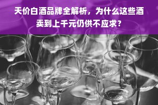 天价白酒品牌全解析，为什么这些酒卖到上千元仍供不应求？