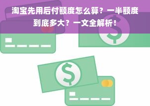淘宝先用后付额度怎么算？一半额度到底多大？一文全解析！