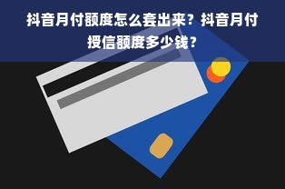 抖音月付额度怎么套出来？抖音月付授信额度多少钱？