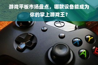 游戏平板市场盘点，哪款设备能成为你的掌上游戏王？