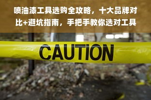 喷油漆工具选购全攻略，十大品牌对比+避坑指南，手把手教你选对工具