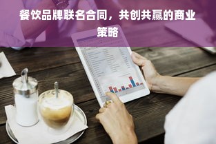 餐饮品牌联名合同，共创共赢的商业策略