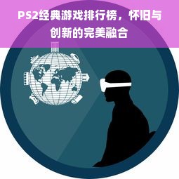 PS2经典游戏排行榜，怀旧与创新的完美融合
