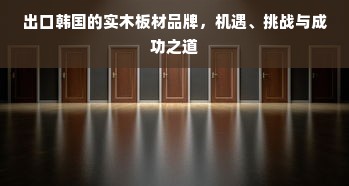 出口韩国的实木板材品牌，机遇、挑战与成功之道