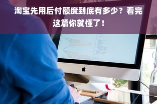 淘宝先用后付额度到底有多少？看完这篇你就懂了！