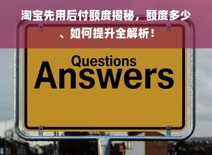 淘宝先用后付额度揭秘，额度多少、如何提升全解析！