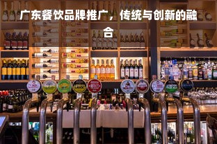 广东餐饮品牌推广，传统与创新的融合